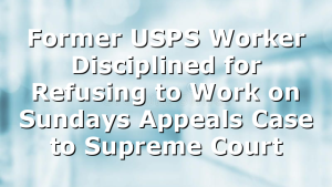 Former USPS Worker Disciplined for Refusing to Work on Sundays Appeals Case to Supreme Court
