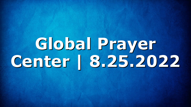 Global Prayer Center | 8.25.2022