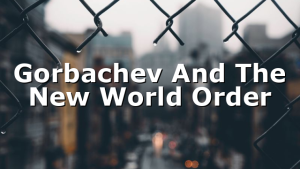 Gorbachev And The New World Order
