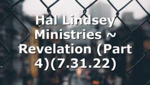 Hal Lindsey Ministries ~ Revelation (Part 4)(7.31.22)