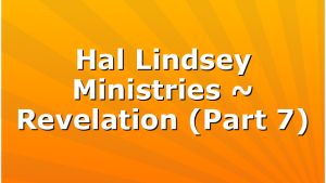 Hal Lindsey Ministries ~ Revelation (Part 7)