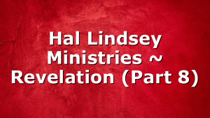 Hal Lindsey Ministries ~ Revelation (Part 8)