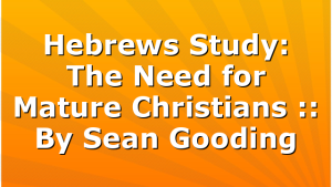 Hebrews Study: The Need for Mature Christians :: By Sean Gooding