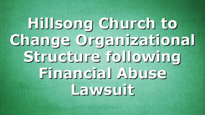 Hillsong Church to Change Organizational Structure following Financial Abuse Lawsuit