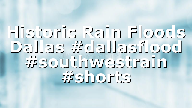 Historic Rain Floods Dallas #dallasflood #southwestrain #shorts