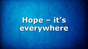 Hope – it’s everywhere