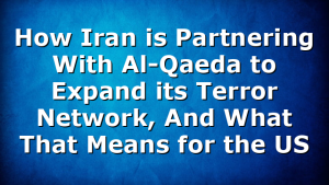 How Iran is Partnering With Al-Qaeda to Expand its Terror Network, And What That Means for the US