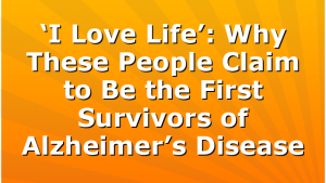 ‘I Love Life’: Why These People Claim to Be the First Survivors of Alzheimer’s Disease