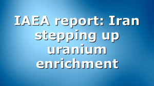 IAEA report: Iran stepping up uranium enrichment