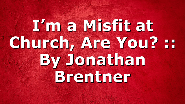 I’m a Misfit at Church, Are You? :: By Jonathan Brentner