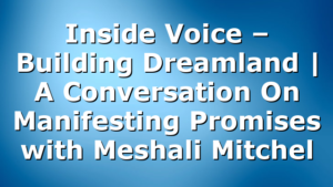 Inside Voice – Building Dreamland | A Conversation On Manifesting Promises with Meshali Mitchel