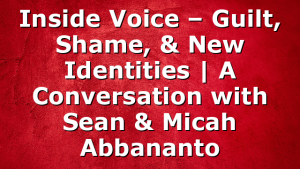 Inside Voice – Guilt, Shame, & New Identities | A Conversation with Sean & Micah Abbananto