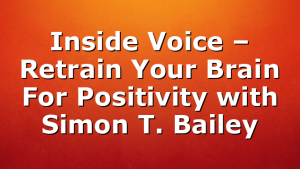 Inside Voice – Retrain Your Brain For Positivity with Simon T. Bailey