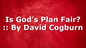 Is God’s Plan Fair? :: By David Cogburn