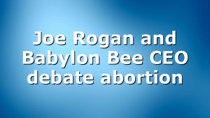 Joe Rogan and Babylon Bee CEO debate abortion