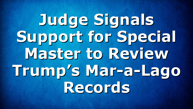 Judge Signals Support for Special Master to Review Trump’s Mar-a-Lago Records