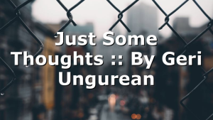 Just Some Thoughts :: By Geri Ungurean