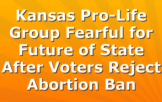 Kansas Pro-Life Group Fearful for Future of State After Voters Reject Abortion Ban