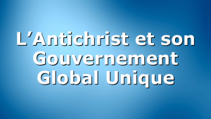 L’Antichrist et son Gouvernement Global Unique