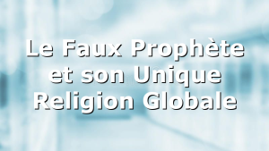 Le Faux Prophète et son Unique Religion Globale
