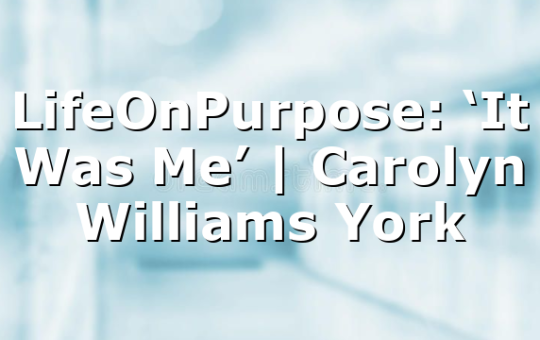 LifeOnPurpose: ‘It Was Me’ | Carolyn Williams York