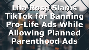 Lila Rose Slams TikTok for Banning Pro-Life Ads While Allowing Planned Parenthood Ads