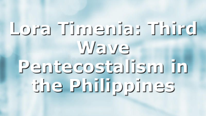 Lora Timenia: Third Wave Pentecostalism in the Philippines