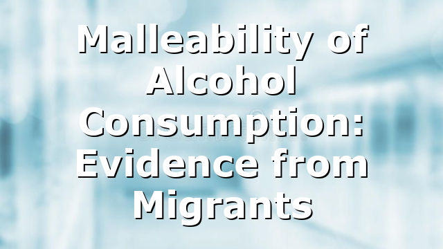 Malleability of Alcohol Consumption: Evidence from Migrants