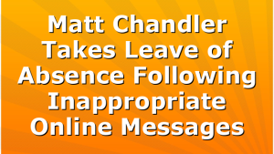 Matt Chandler Takes Leave of Absence Following Inappropriate Online Messages