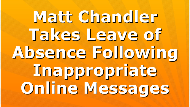 Matt Chandler Takes Leave of Absence Following Inappropriate Online Messages