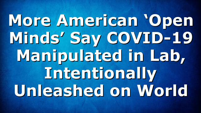 More American ‘Open Minds’ Say COVID-19 Manipulated in Lab, Intentionally Unleashed on World
