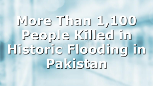More Than 1,100 People Killed in Historic Flooding in Pakistan