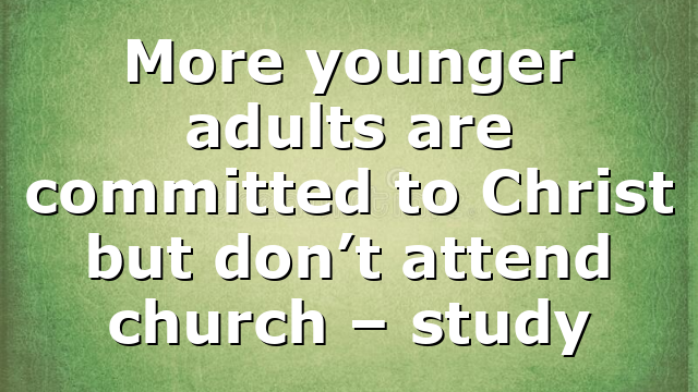More younger adults are committed to Christ but don’t attend church – study
