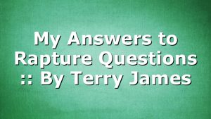 My Answers to Rapture Questions :: By Terry James