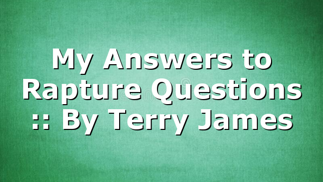 My Answers to Rapture Questions :: By Terry James
