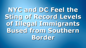 NYC and DC Feel the Sting of Record Levels of Illegal Immigrants Bused from Southern Border
