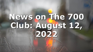 News on The 700 Club: August 12, 2022