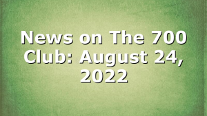 News on The 700 Club: August 24, 2022