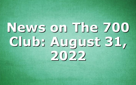 News on The 700 Club: August 31, 2022