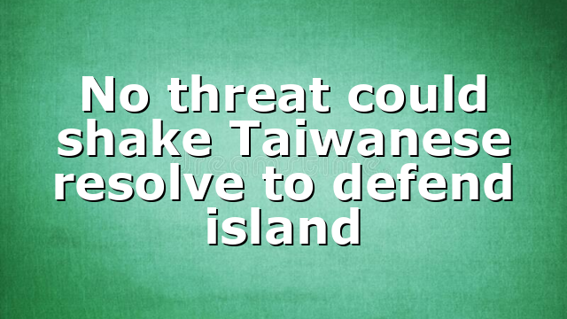 No threat could shake Taiwanese resolve to defend island