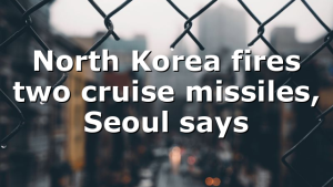 North Korea fires two cruise missiles, Seoul says