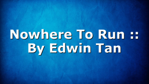 Nowhere To Run :: By Edwin Tan