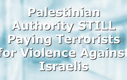 Palestinian Authority STILL Paying Terrorists for Violence Against Israelis