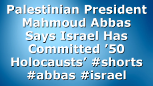 Palestinian President Mahmoud Abbas Says Israel Has Committed ’50 Holocausts’ #shorts #abbas #israel