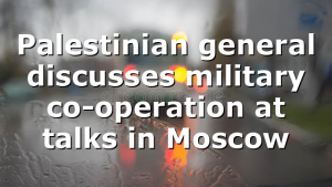 Palestinian general discusses military co-operation at talks in Moscow