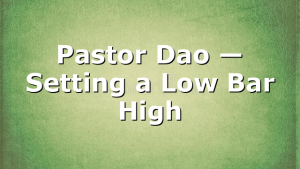 Pastor Dao — Setting a Low Bar High