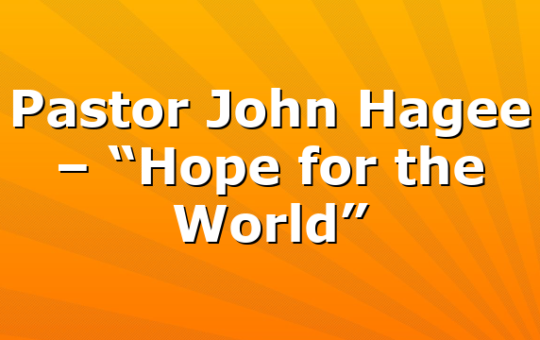 Pastor John Hagee – “Hope for the World”