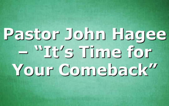 Pastor John Hagee – “It’s Time for Your Comeback”