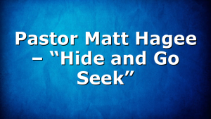 Pastor Matt Hagee – “Hide and Go Seek”
