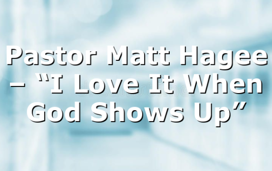 Pastor Matt Hagee – “I Love It When God Shows Up”